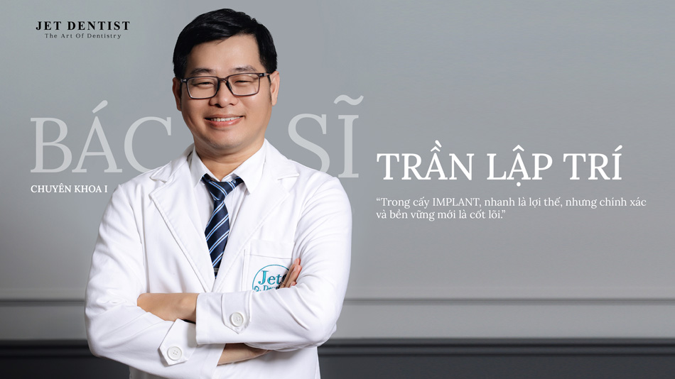 Bác sĩ Chuyên khoa I (CKI) Trần Lập Trí - Vững vàng chuyên môn là tiêu chí cốt lõi để khách hàng an tâm cấy ghép Implant