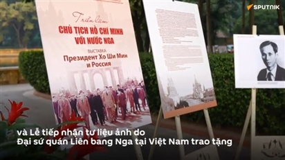 Triển lãm “Chủ tịch Hồ Chí Minh với nước Nga”: Ký ức lịch sử và chiều sâu quan hệ Việt-Nga