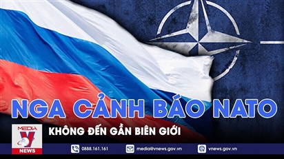 Nga cảnh báo NATO không đến gần biên giới